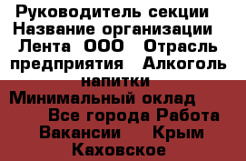 Руководитель секции › Название организации ­ Лента, ООО › Отрасль предприятия ­ Алкоголь, напитки › Минимальный оклад ­ 51 770 - Все города Работа » Вакансии   . Крым,Каховское